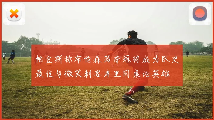 帕金斯称布伦森若夺冠将成为队史最佳与微笑刺客库里同桌论英雄