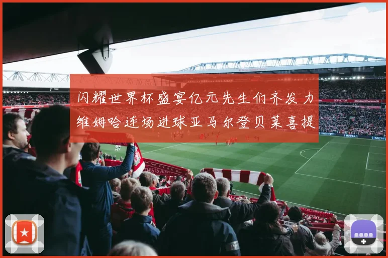 闪耀世界杯盛宴亿元先生们齐发力维姆哈连场进球亚马尔登贝莱喜提首球