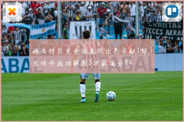 施洛特贝克全场表现出色贡献1球3长传并成功解围5次获高分84