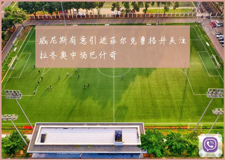 威尼斯有意引进菲尔克鲁格并关注拉齐奥中场巴什奇