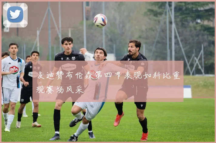 麦迪赞布伦森第四节表现如科比重现赛场风采