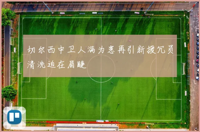 切尔西中卫人满为患再引新援冗员清洗迫在眉睫