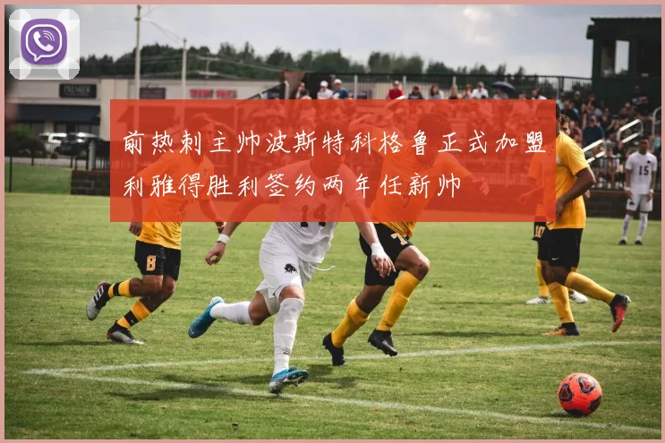 前热刺主帅波斯特科格鲁正式加盟利雅得胜利签约两年任新帅