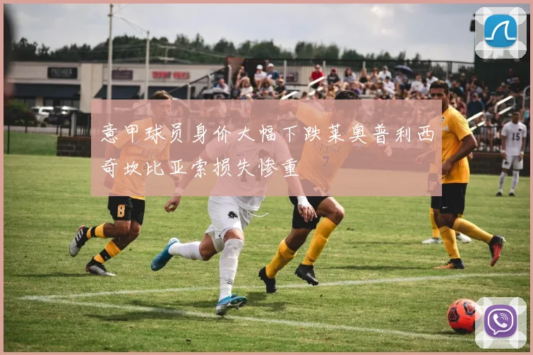 意甲球员身价大幅下跌莱奥普利西奇坎比亚索损失惨重