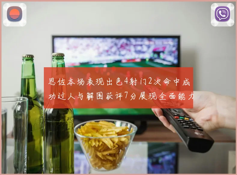 恩佐本场表现出色4射门2次命中成功过人与解围获评7分展现全面能力