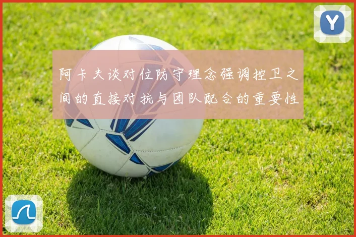 阿卡夫谈对位防守理念强调控卫之间的直接对抗与团队配合的重要性