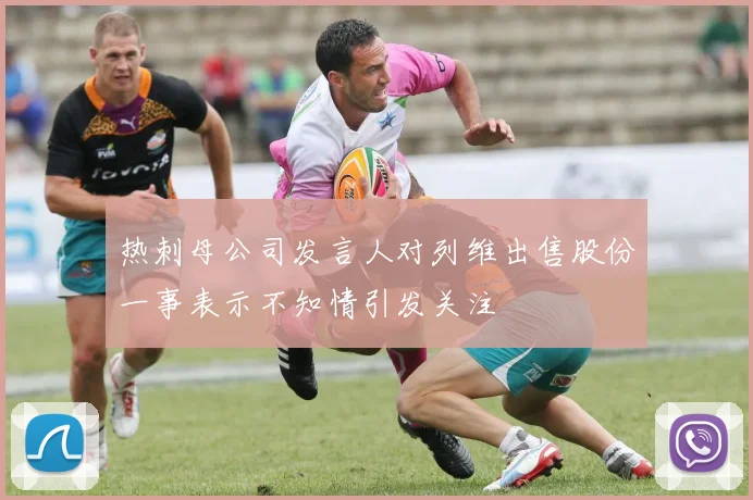 热刺母公司发言人对列维出售股份一事表示不知情引发关注