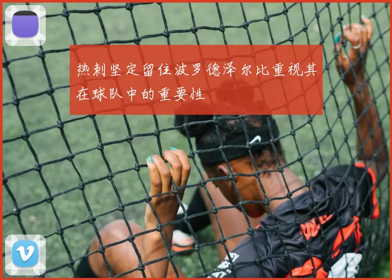 热刺坚定留住波罗德泽尔比重视其在球队中的重要性