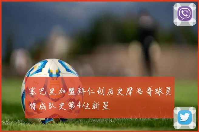 塞巴里加盟拜仁创历史摩洛哥球员将成队史第4位新星